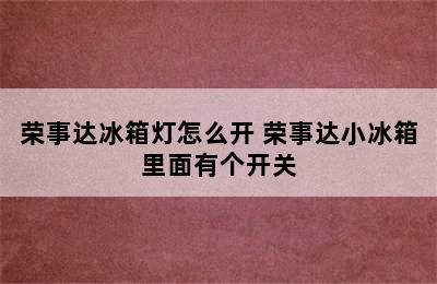 荣事达冰箱灯怎么开 荣事达小冰箱里面有个开关